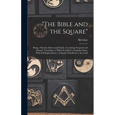 "The Bible and the Square": Being a Masonic Mirror and Guide, Containing Scriptual and Masonic Teachings, to Which is Added a Symbolic Chart, With