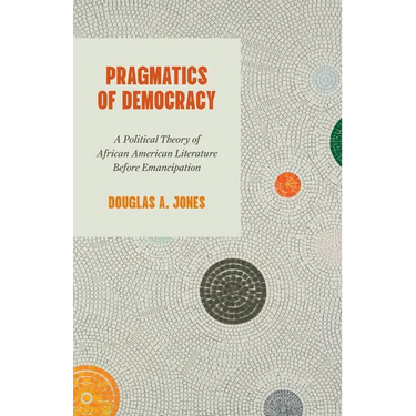 Pragmatics of Democracy: A Political Theory of African American Literature Before Emancipation