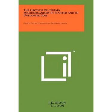 The Growth of Certain Microorganisms in Planted and in Unplanted Soil: Cornell University Agricultural Experiment Station