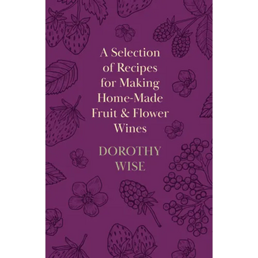 A Selection of Recipes for Making Home-Made Fruit and Flower Wines