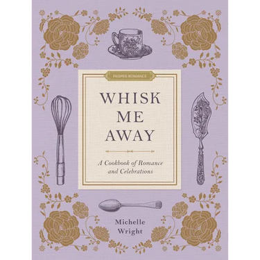 Whisk Me Away: A Cookbook of Romance and Celebrations