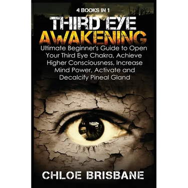 Third Eye Awakening: 4 in 1 Bundle: Ultimate Beginner's Guide to Open Your Third Eye Chakra, Achieve Higher Consciousness, Increase Mind Power, Activa