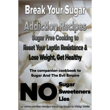 Break Your Sugar Addiction Recipes: Sugar Free Cooking to Reset Your Leptin Resistance & Lose Weight, Get Healthy