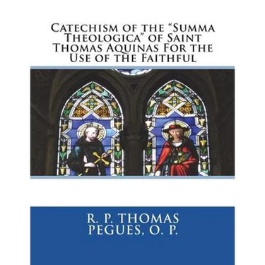 Catechism of the "Summa Theologica" of Saint Thomas Aquinas For the Use of the Faithful