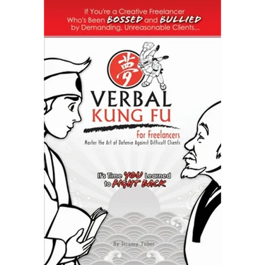Verbal Kung Fu for Freelancers: Master the Art of Self Defense against Difficult Clients