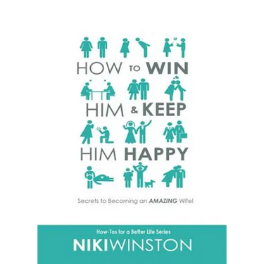 How to Win Him and Keep Him Happy: Secrets to Becoming an AMAZING Wife!