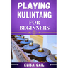 Playing Kulintang for Beginners: A Step-by-Step Guide to Mastering the Art of Kulintang for Novices