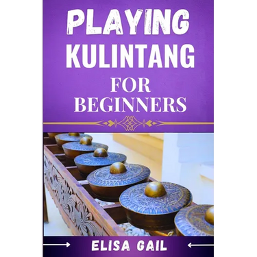 Playing Kulintang for Beginners: A Step-by-Step Guide to Mastering the Art of Kulintang for Novices