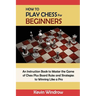 How to Play Chess for Beginners: An Instruction Book to Master the Game of Chess Plus Board Rules and Strategies to Winning Like a Pro