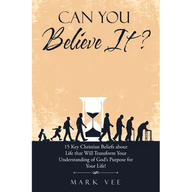 Can You Believe It?: 15 Key Christian Beliefs About Life That Will Transform Your Understanding of God's Purpose for Your Life!