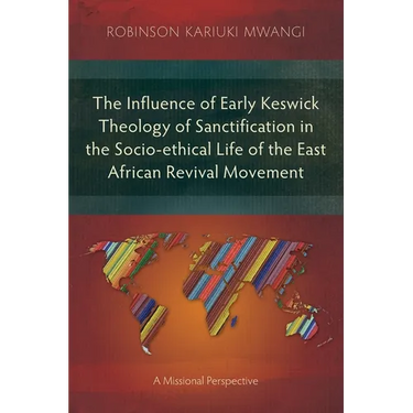 The Influence of Early Keswick Theology of Sanctification in the Socio-ethical Life of the East African Revival Movement: A Missional Perspective