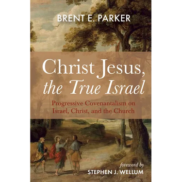 Christ Jesus, the True Israel: Progressive Covenantalism on Israel, Christ, and the Church