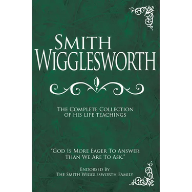 Smith Wigglesworth: The Complete Collection of His Life Teachings