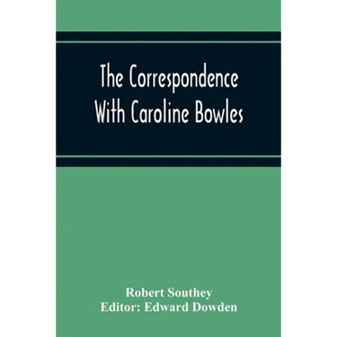 The Correspondence With Caroline Bowles, To Which Are Added Correspondence With Shelley, And Southey'S Dreams