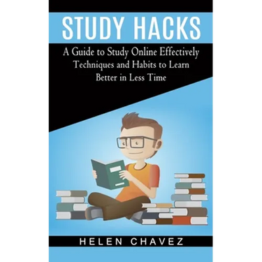 Study Hacks: A Guide to Study Online Effectively (Techniques and Habits to Learn Better in Less Time)