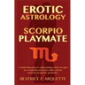 Erotic Astrology: Scorpio Playmate: A relationship guide to understanding which sun signs are compatible and which collide with seductiv