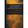 Life and Death of John of Barneveld, Advocate of Holland