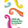 I Wish My Mommy Was An Octopus