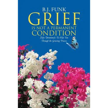 Grief Is Not a Permanent Condition: Fifty Devotionals To Help You Through the Grieving Process
