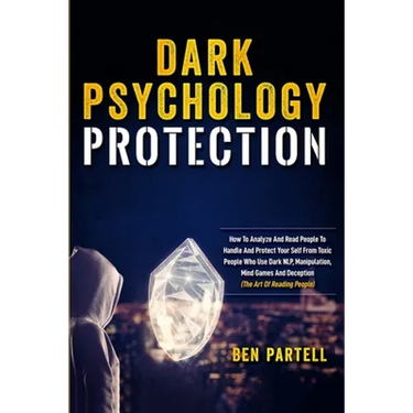 Dark Psychology Protection: How to Analyze and Read People to Handle and Protect Your Self from Toxic People Who Use Dark NLP, Manipulation, Mind Game