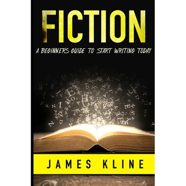 Fiction: A Beginner's Guide to Start Writing Today