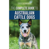 The Complete Guide to Australian Cattle Dogs: Finding, Training, Feeding, Exercising and Keeping Your ACD Active, Stimulated, and Happy