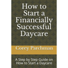 How to Start a Financially Successful Daycare: Step by step how to start a daycare.