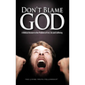 Don't Blame God: A Biblical Answer to the Problem of Evil, Sin and Suffering