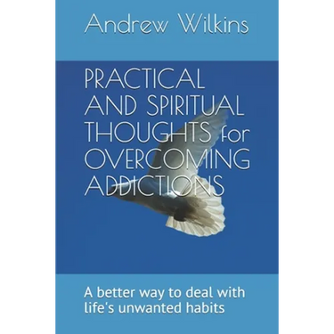 PRACTICAL AND SPIRITUAL THOUGHTS for OVERCOMING ADDICTIONS: A better way to deal with life's unwanted habits