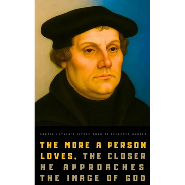 Martin Luther's Little Book of Selected Quotes: on God, Love, Faith, and Conscience