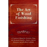 The Art of Wood Finishing - A Condensed Manual for Furniture, Piano and Hardwood Finishers, Painters, Interior Decorators and All Allied Craftsmen
