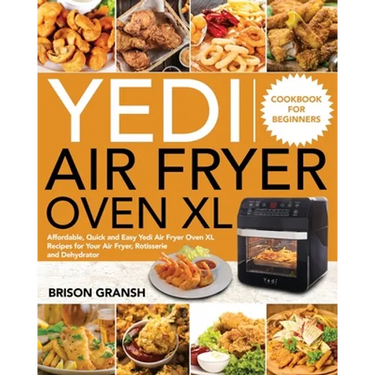 Yedi Air Fryer Oven XL Cookbook for Beginners: Affordable, Quick and Easy Yedi Air Fryer Oven XL Recipes for Your Air Fryer, Rotisserie and Dehydrator