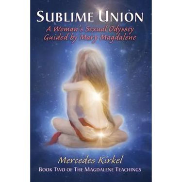 Sublime Union: A Woman's Sexual Odyssey Guided by Mary Magdalene (Book Two of The Magdalene Teachings)