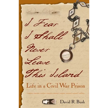I Fear I Shall Never Leave This Island: Life in a Civil War Prison