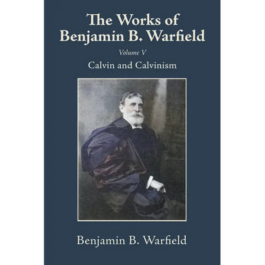 The Works of Benjamin B. Warfield, Volume V: Calvin and Calvinism