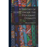 A History of Egypt Under the Ptolemaic Dynasty