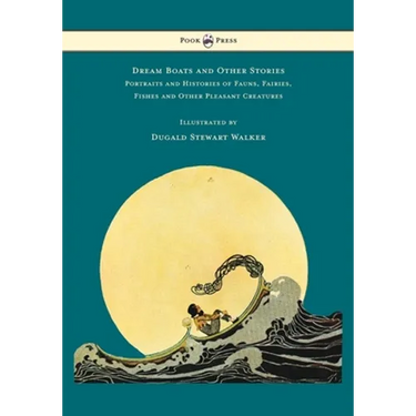 Dream Boats and Other Stories - Portraits and Histories of Fauns, Fairies, Fishes and Other Pleasant Creatures - Illustrated by Dugald Stewart Walker