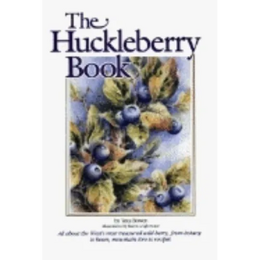 Huckleberry Book: All about the West's Most Treasured Berry - From Botany to Bears, Mountain Lore to Recipes