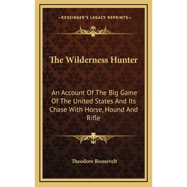 The Wilderness Hunter: An Account Of The Big Game Of The United States And Its Chase With Horse, Hound And Rifle