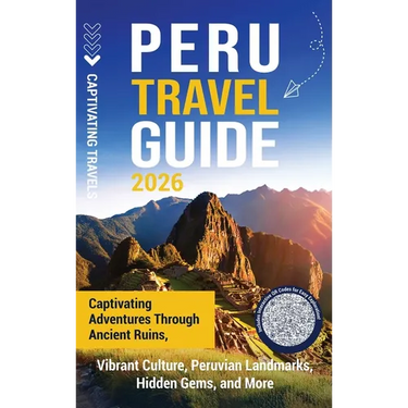 Peru Travel Guide: Captivating Adventures through Ancient Ruins, Vibrant Culture, Peruvian Landmarks, Hidden Gems, and More