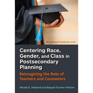 Centering Race, Gender, and Class in Postsecondary Planning: Reimagining the Role of Teachers and Counselors