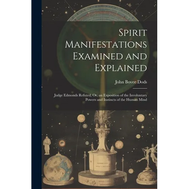 Spirit Manifestations Examined and Explained: Judge Edmonds Refuted; Or, an Exposition of the Involuntary Powers and Instincts of the Human Mind