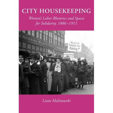 City Housekeeping: Women's Labor Rhetorics and Spaces for Solidarity, 1886-1911