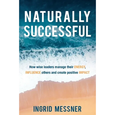 Naturally Successful: How Wise Leaders Manage Their Energy, Influence Others and Create Positive Impact