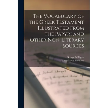 The Vocabulary of the Greek Testament Illustrated From the Papyri and Other Non-literary Sources