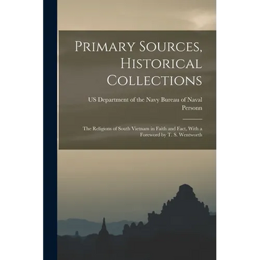 Primary Sources, Historical Collections: The Religions of South Vietnam in Faith and Fact, With a Foreword by T. S. Wentworth