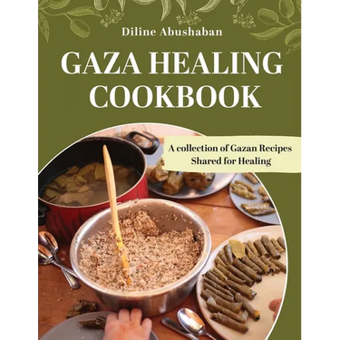 Gaza Healing Cookbook: A Collection of Gazan recipes shared for healing