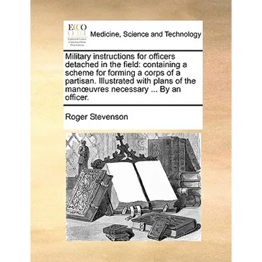 Military Instructions for Officers Detached in the Field: Containing a Scheme for Forming a Corps of a Partisan. Illustrated with Plans of the Manuvre