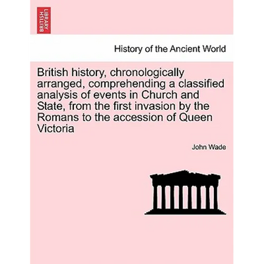 British History, Chronologically Arranged, Comprehending a Classified Analysis of Events in Church and State, from the First Invasion by the Romans to