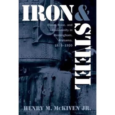 Iron and Steel: Class, Race, and Community in Birmingham, Alabama, 1875-1920